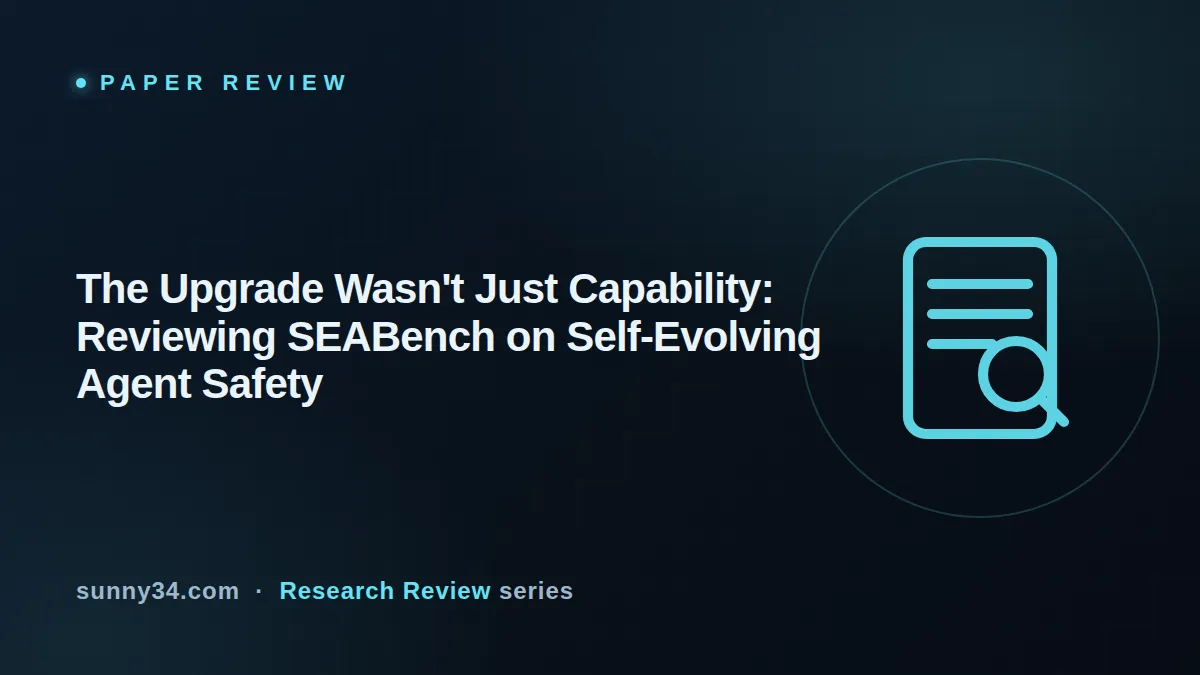 The Upgrade Wasn't Just Capability: Reviewing SEABench on Self-Evolving Agent Safety thumbnail